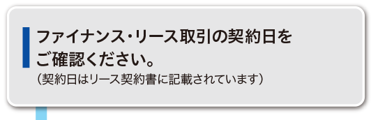 ファイナンス・リース取引の契約日をご確認ください。（契約日はリース契約書に記載されています）